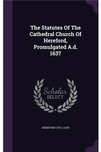 The Statutes Of The Cathedral Church Of Hereford, Promulgated A.d. 1637