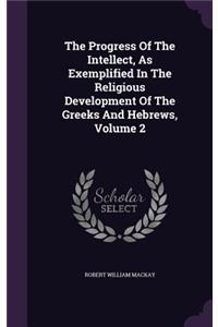 Progress Of The Intellect, As Exemplified In The Religious Development Of The Greeks And Hebrews, Volume 2