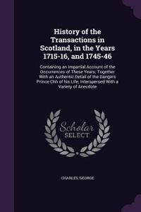 History of the Transactions in Scotland, in the Years 1715-16, and 1745-46