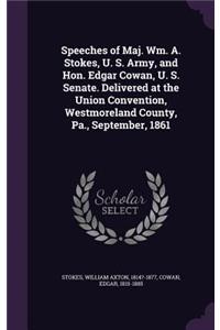 Speeches of Maj. Wm. A. Stokes, U. S. Army, and Hon. Edgar Cowan, U. S. Senate. Delivered at the Union Convention, Westmoreland County, Pa., September, 1861