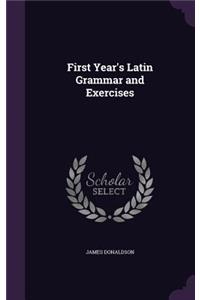 First Year's Latin Grammar and Exercises