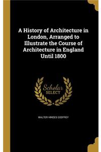 A History of Architecture in London, Arranged to Illustrate the Course of Architecture in England Until 1800