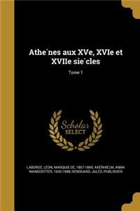 Athe Nes Aux Xve, Xvie Et Xviie Sie Cles; Tome 1