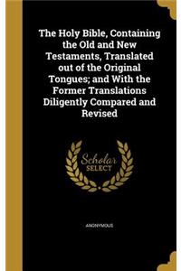 Holy Bible, Containing the Old and New Testaments, Translated out of the Original Tongues; and With the Former Translations Diligently Compared and Revised