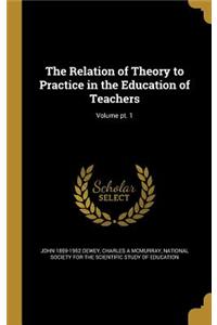 Relation of Theory to Practice in the Education of Teachers; Volume pt. 1