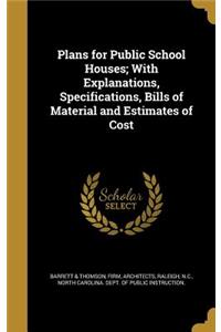Plans for Public School Houses; With Explanations, Specifications, Bills of Material and Estimates of Cost