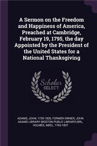 A Sermon on the Freedom and Happiness of America, Preached at Cambridge, February 19, 1795, the day Appointed by the President of the United States for a National Thanksgiving