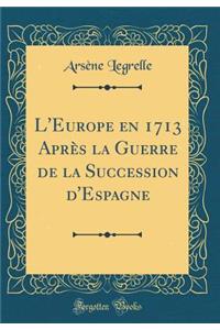 L'Europe En 1713 AprÃ¨s La Guerre de la Succession d'Espagne (Classic Reprint)
