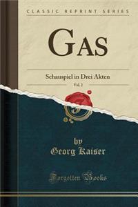 Gas, Vol. 2: Schauspiel in Drei Akten (Classic Reprint)