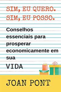 Sim, eu Quero. Sim, eu Posso. Dicas Essenciais para Prosperar Economicamente em sua vida.