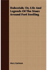 Dahcotah; Or, Life and Legends of the Sioux Around Fort Snelling