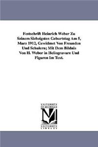 Festschrift Heinrich Weber Zu Seinem Siebzigsten Geburtstag Am 5, Marz 1912, Gewidmet Von Freunden Und Schulern; Mit Dem Bildnis Von H. Weber in Helio