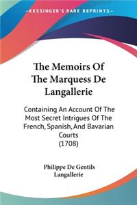 Memoirs Of The Marquess De Langallerie: Containing An Account Of The Most Secret Intrigues Of The French, Spanish, And Bavarian Courts (1708)