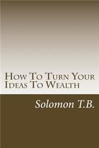 How To Turn Your Ideas To Wealth