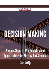 Decision Making - Simple Steps to Win, Insights and Opportunities for Maxing Out Success