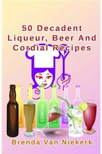 50 Decadent Liqueur, Beer And Cordial Recipes