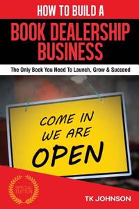 How to Build a Book Dealership Business: The Only Book You Need to Launch, Grow & Succeed
