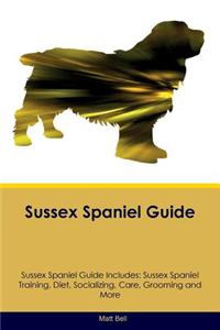 Sussex Spaniel Guide Sussex Spaniel Guide Includes: Sussex Spaniel Training, Diet, Socializing, Care, Grooming, Breeding and More