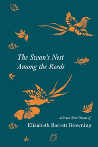 Swan's Nest Among the Reeds - Selected Bird Poems of Elizabeth Barrett Browning