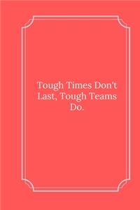 Tough Times Don't Last, Tough Teams Do.