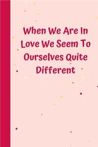 When We Are In Love We Seem To Ourselves Quite Different