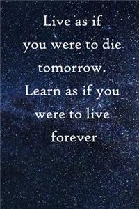 Live as if you were to die tomorrow. Learn as if you were to live forever