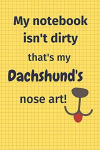 My Notebook Isn't Dirty That's my Dachshund's Nose Art