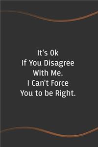 It's Ok If You Disagree With Me. I Can't Force You to be Right