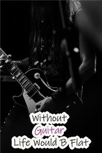Without Guitar Life Would B Flat
