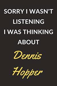 Sorry I Wasn't Listening I Was Thinking About Dennis Hopper