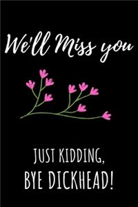 We'll Miss You Just Kidding, Bye Dickhead!