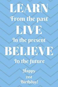 Learn From The Past Live In The Present Believe In The Future Happy 21st Birthday!