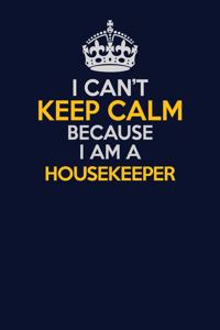 I Can't Keep Calm Because I Am A Housekeeper