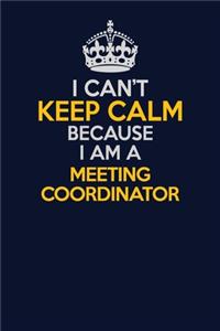 I Can't Keep Calm Because I Am A Meeting Coordinator