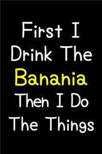 First I Drink The Banania Then I Do The Things