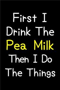 First I Drink The Pea Milk Then I Do The Things