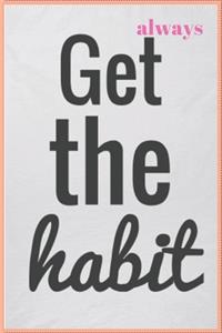 Always Get the Habit