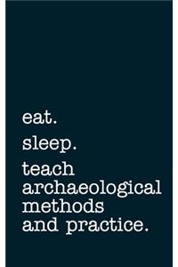 eat. sleep. teach archaeological methods and practice. - Lined Notebook