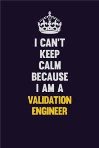 I Can't Keep Calm Because I Am A Validation Engineer