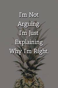 I'm Not Arguing.I'm Just Explaining Why I'm Right. Notebook