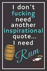 I don't fucking need another inspirational quote... I need rum