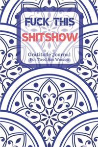 Fuck This Shit Show Gratitude Journal For Tired Ass Women
