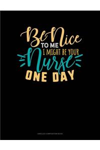 Be Nice To Me I Might Be Your Nurse One Day