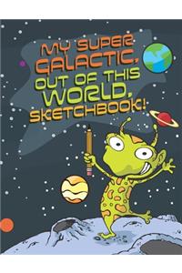 My Super Galactic, Out of this World, Sketchbook!