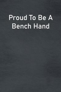 Proud To Be A Bench Hand
