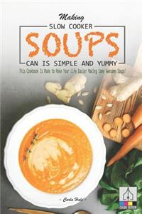 Making Slow Cooker Soups Can Is Simple and Yummy: This Cookbook Is Made to Make Your Life Easier Making Some Awesome Soups!