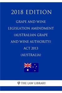 Grape and Wine Legislation Amendment (Australian Grape and Wine Authority) Act 2013 (Australia) (2018 Edition)