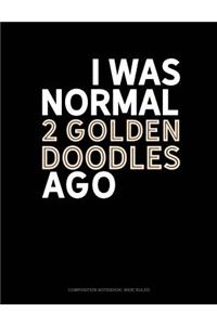 I Was Normal 2 Goldendoodles Ago