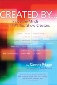 Created by . . .: Inside the Minds of Tv's Top Show Creators: Inside the Minds of TV's Top Show Creators