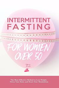 Intermittent Fasting for Women Over 50: The Most Effective Method to Lose Weight, Detox Your Body and Reset Your Metabolism